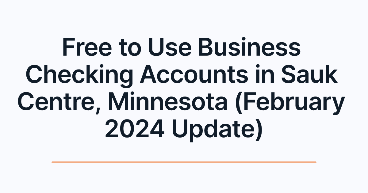 Free to Use Business Checking Accounts in Sauk Centre, Minnesota (February 2024 Update)